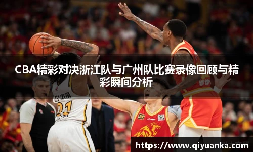 CBA精彩对决浙江队与广州队比赛录像回顾与精彩瞬间分析